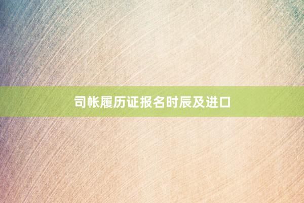 司帐履历证报名时辰及进口